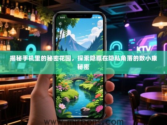 揭秘手机里的秘密花园，探索隐藏在隐私角落的数小康秘密
