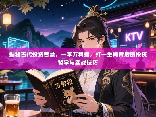 揭秘古代投资智慧，一本万利指，打一生肖背后的投资哲学与实战技巧