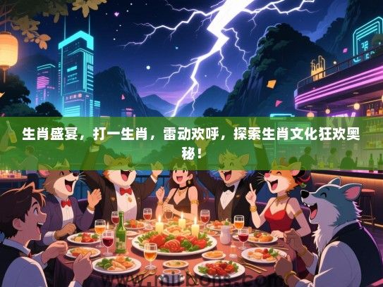 生肖盛宴，打一生肖，雷动欢呼，探索生肖文化狂欢奥秘！