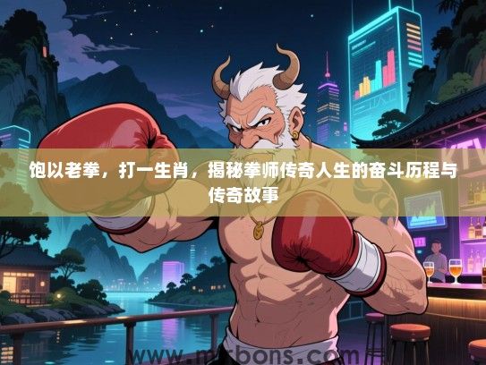 饱以老拳，打一生肖，揭秘拳师传奇人生的奋斗历程与传奇故事