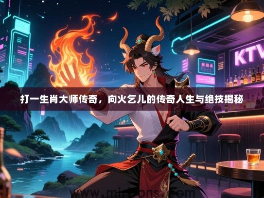打一生肖大师传奇，向火乞儿的传奇人生与绝技揭秘