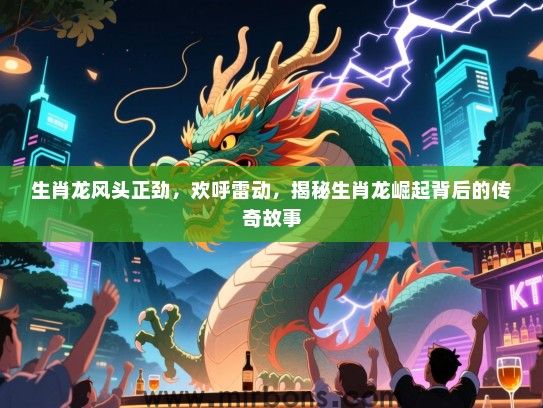 生肖龙风头正劲，欢呼雷动，揭秘生肖龙崛起背后的传奇故事
