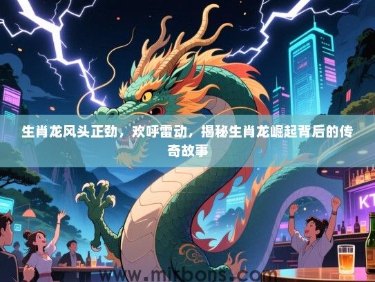 生肖龙风头正劲，欢呼雷动，揭秘生肖龙崛起背后的传奇故事
