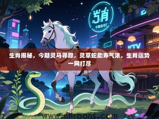 生肖揭秘，今期灵马寻踪，灵草蛇助寿气浓，生肖运势一网打尽