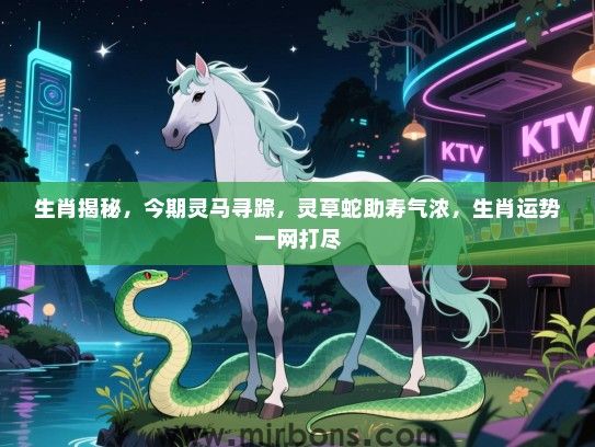 生肖揭秘，今期灵马寻踪，灵草蛇助寿气浓，生肖运势一网打尽