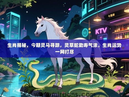 生肖揭秘，今期灵马寻踪，灵草蛇助寿气浓，生肖运势一网打尽