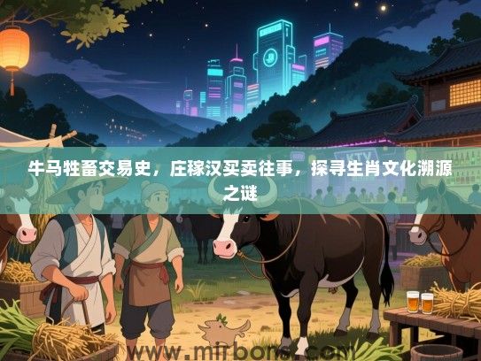牛马牲畜交易史，庄稼汉买卖往事，探寻生肖文化溯源之谜