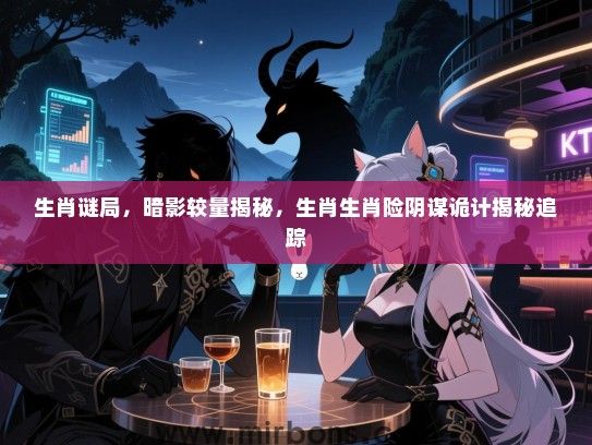 生肖谜局，暗影较量揭秘，生肖生肖险阴谋诡计揭秘追踪