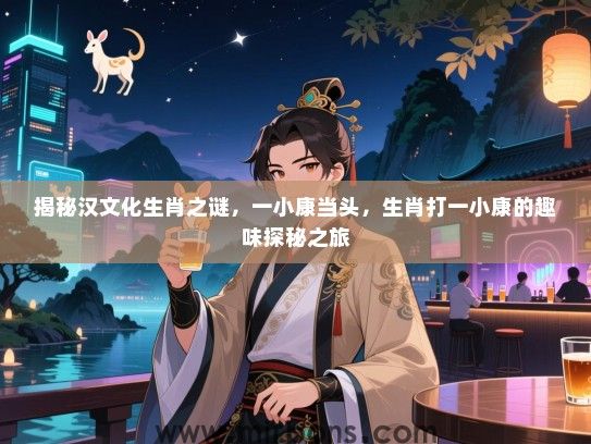 揭秘汉文化生肖之谜，一小康当头，生肖打一小康的趣味探秘之旅