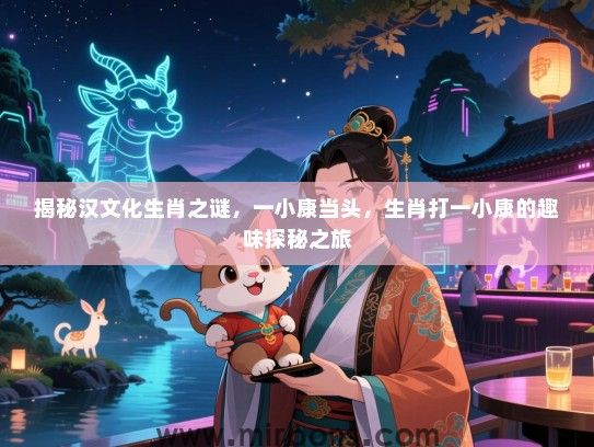 揭秘汉文化生肖之谜，一小康当头，生肖打一小康的趣味探秘之旅
