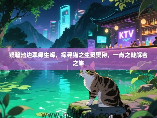 疑碧池边翠绿生辉，探寻猫之生灵奥秘，一肖之谜解密之旅