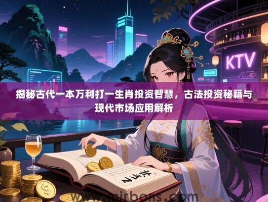 揭秘古代一本万利打一生肖投资智慧，古法投资秘籍与现代市场应用解析