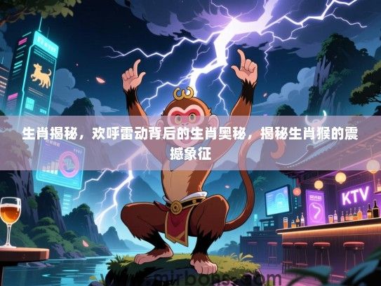 生肖揭秘，欢呼雷动背后的生肖奥秘，揭秘生肖猴的震撼象征