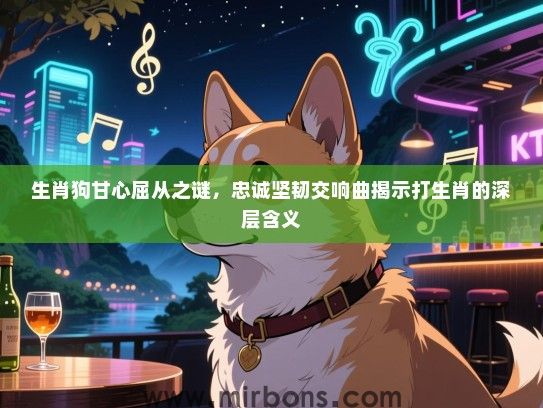 生肖狗甘心屈从之谜，忠诚坚韧交响曲揭示打生肖的深层含义