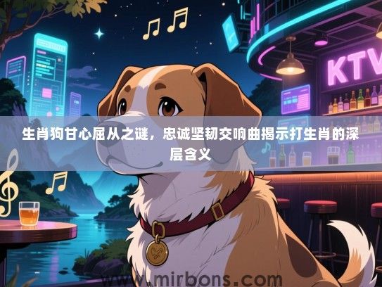 生肖狗甘心屈从之谜，忠诚坚韧交响曲揭示打生肖的深层含义