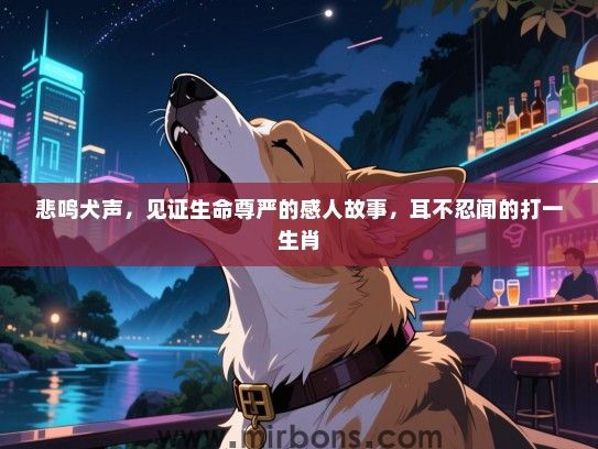 悲鸣犬声，见证生命尊严的感人故事，耳不忍闻的打一生肖