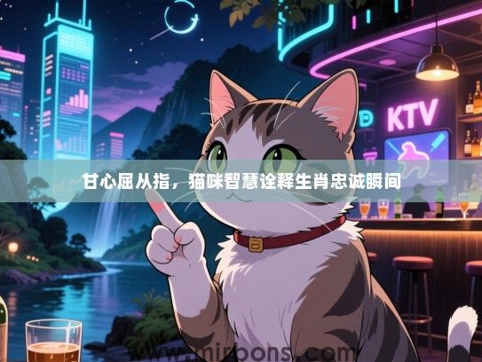 甘心屈从指，猫咪智慧诠释生肖忠诚瞬间