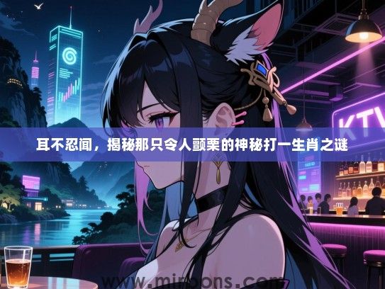 耳不忍闻，揭秘那只令人颤栗的神秘打一生肖之谜