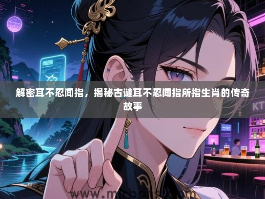 解密耳不忍闻指，揭秘古谜耳不忍闻指所指生肖的传奇故事