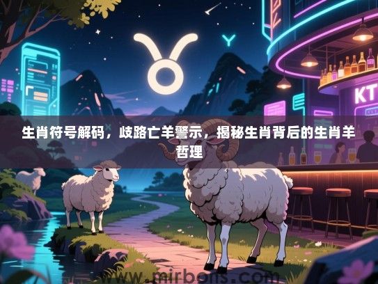 生肖符号解码，歧路亡羊警示，揭秘生肖背后的生肖羊哲理