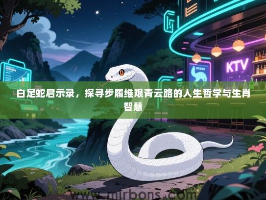 白足蛇启示录，探寻步履维艰青云路的人生哲学与生肖智慧