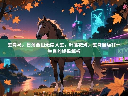 生肖马，日薄西山无奈人生，叶落花残，生肖命运打一生肖的终极解析