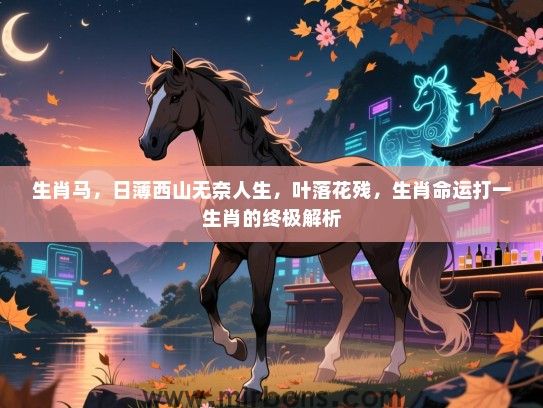 生肖马，日薄西山无奈人生，叶落花残，生肖命运打一生肖的终极解析