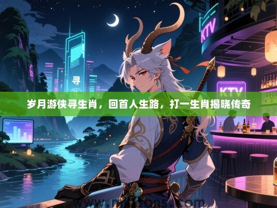 岁月游侠寻生肖，回首人生路，打一生肖揭晓传奇