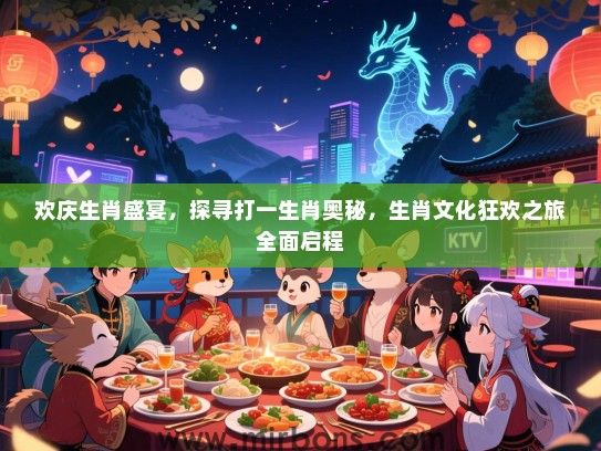 欢庆生肖盛宴，探寻打一生肖奥秘，生肖文化狂欢之旅全面启程