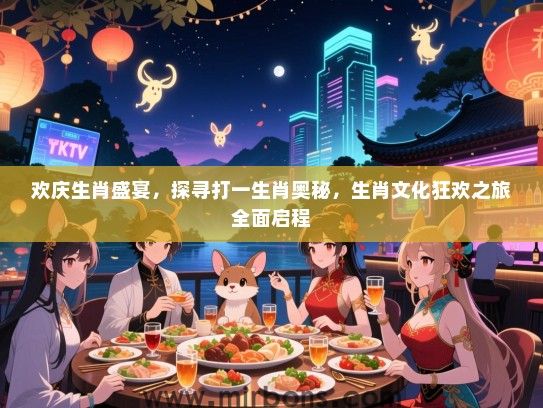 欢庆生肖盛宴，探寻打一生肖奥秘，生肖文化狂欢之旅全面启程