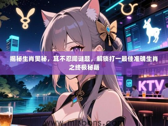 揭秘生肖奥秘，耳不忍闻谜题，解锁打一最佳准确生肖之终极秘籍