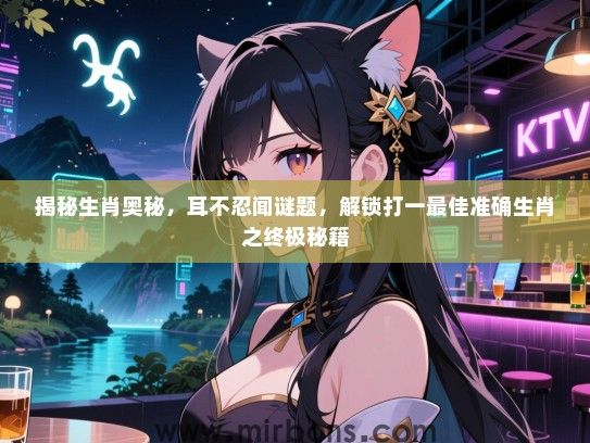揭秘生肖奥秘，耳不忍闻谜题，解锁打一最佳准确生肖之终极秘籍
