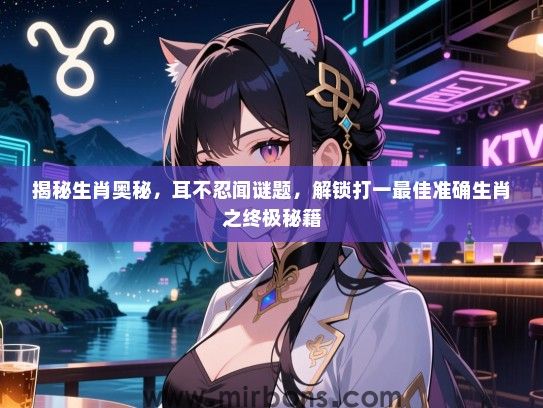 揭秘生肖奥秘，耳不忍闻谜题，解锁打一最佳准确生肖之终极秘籍