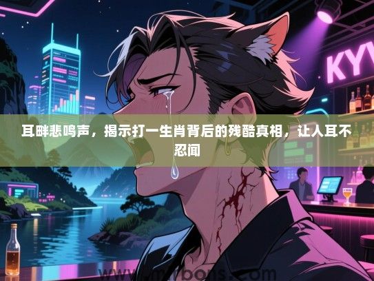 耳畔悲鸣声，揭示打一生肖背后的残酷真相，让人耳不忍闻