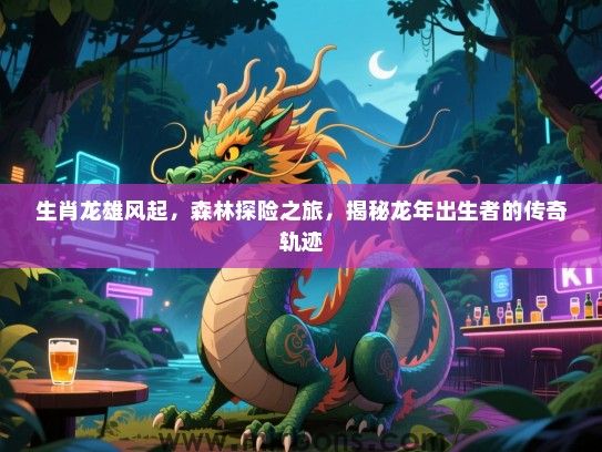 生肖龙雄风起，森林探险之旅，揭秘龙年出生者的传奇轨迹