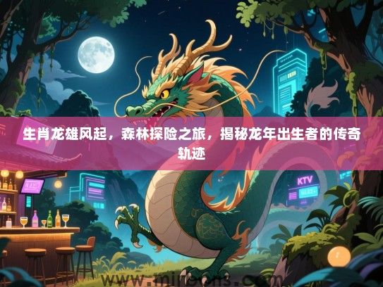 生肖龙雄风起，森林探险之旅，揭秘龙年出生者的传奇轨迹