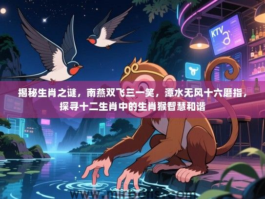 揭秘生肖之谜，南燕双飞三一笑，潭水无风十六磨指，探寻十二生肖中的生肖猴智慧和谐