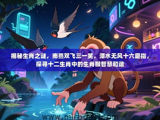 揭秘生肖之谜，南燕双飞三一笑，潭水无风十六磨指，探寻十二生肖中的生肖猴智慧和谐