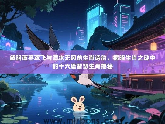 解码南燕双飞与潭水无风的生肖诗韵，揭晓生肖之谜中的十六磨智慧生肖揭秘