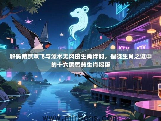 解码南燕双飞与潭水无风的生肖诗韵，揭晓生肖之谜中的十六磨智慧生肖揭秘