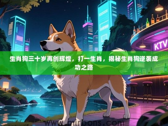 生肖狗三十岁再创辉煌，打一生肖，揭秘生肖狗逆袭成功之路
