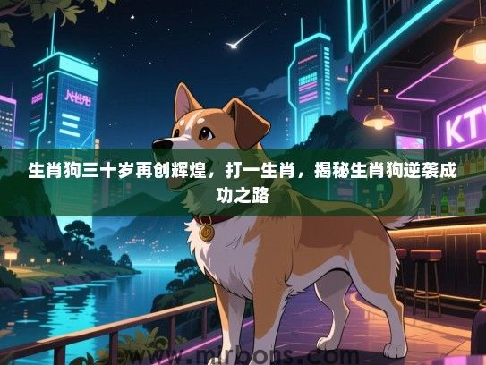 生肖狗三十岁再创辉煌，打一生肖，揭秘生肖狗逆袭成功之路