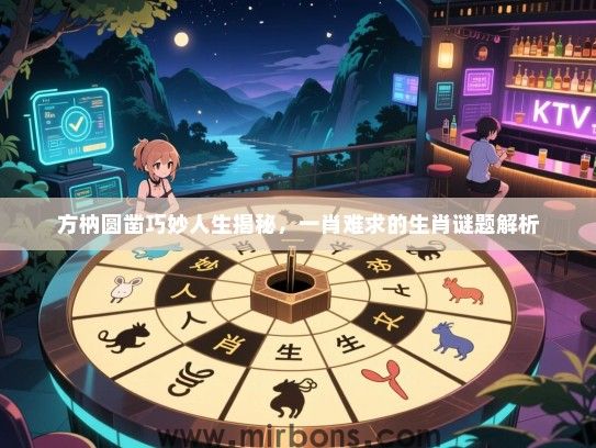 方枘圆凿巧妙人生揭秘，一肖难求的生肖谜题解析