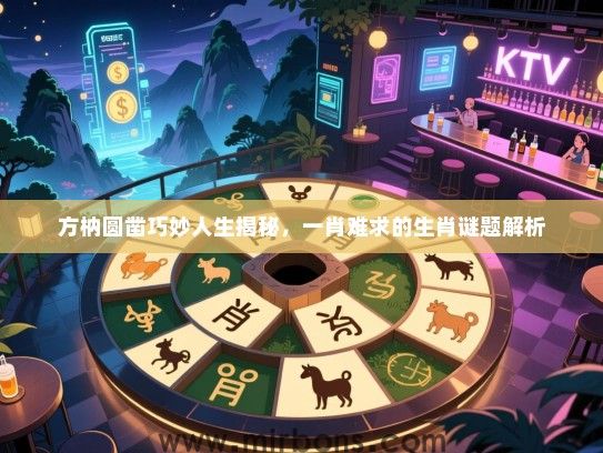 方枘圆凿巧妙人生揭秘，一肖难求的生肖谜题解析