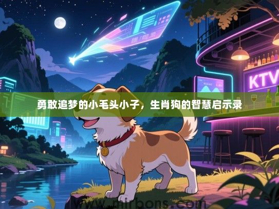 勇敢追梦的小毛头小子，生肖狗的智慧启示录