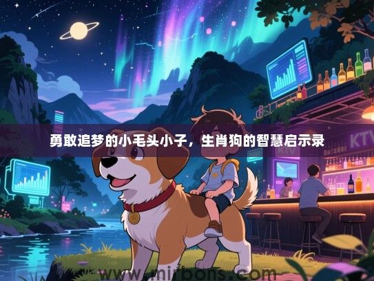 勇敢追梦的小毛头小子，生肖狗的智慧启示录