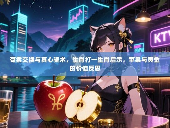 苟索交换与真心骗术，生肖打一生肖启示，苹果与黄金的价值反思