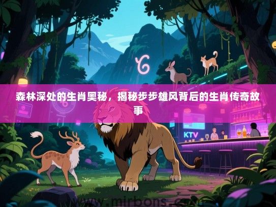森林深处的生肖奥秘，揭秘步步雄风背后的生肖传奇故事