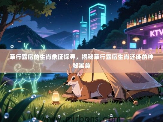 草行露宿的生肖象征探寻，揭秘草行露宿生肖迁徙的神秘寓意