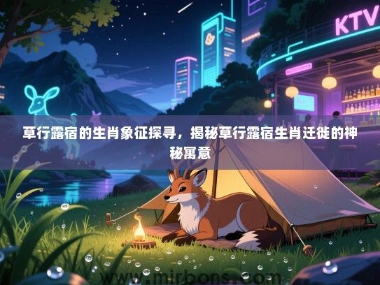 草行露宿的生肖象征探寻，揭秘草行露宿生肖迁徙的神秘寓意